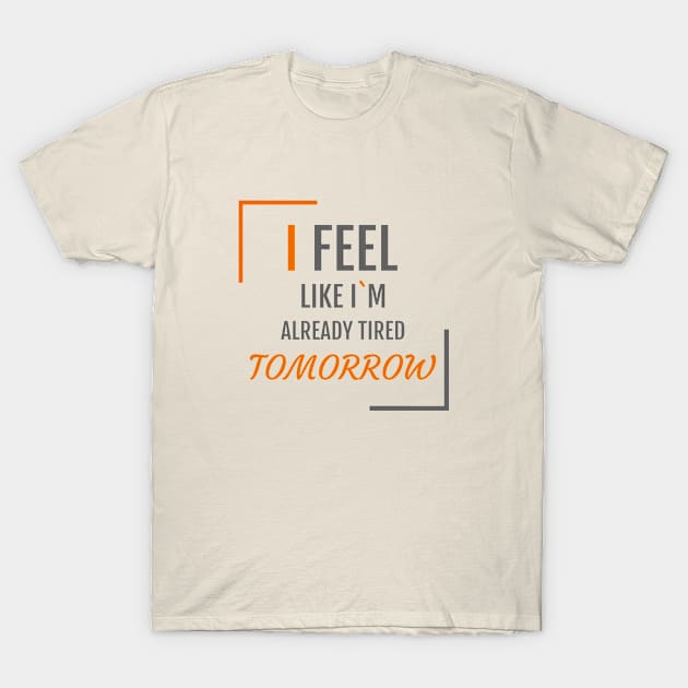 I feel like I`m already tired tomorrow T-Shirt by AdriaStore1